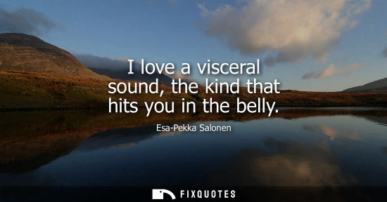 Small: I love a visceral sound, the kind that hits you in the belly