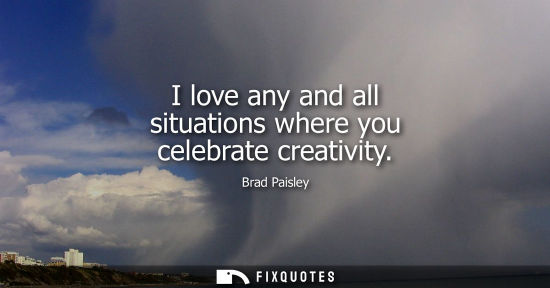 Small: I love any and all situations where you celebrate creativity