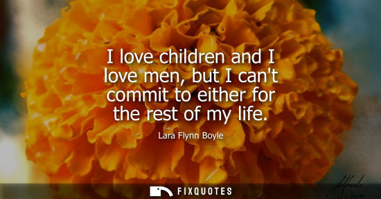Small: I love children and I love men, but I cant commit to either for the rest of my life