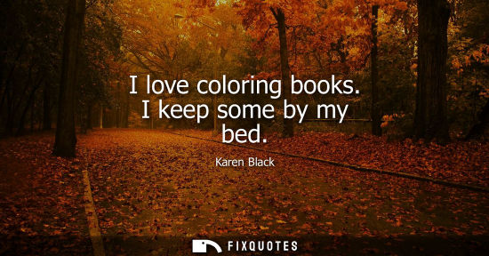 Small: I love coloring books. I keep some by my bed