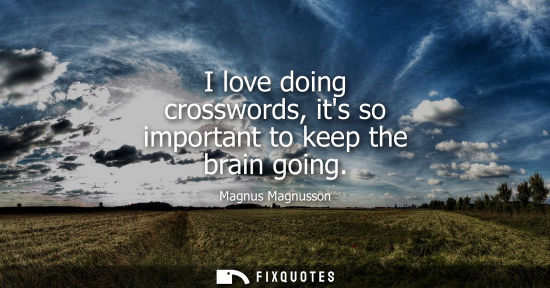 Small: I love doing crosswords, its so important to keep the brain going