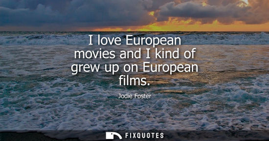 Small: I love European movies and I kind of grew up on European films