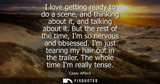 Small: I love getting ready to do a scene, and thinking about it, and talking about it. But the rest of the ti