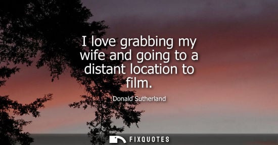 Small: I love grabbing my wife and going to a distant location to film