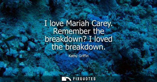 Small: I love Mariah Carey. Remember the breakdown? I loved the breakdown