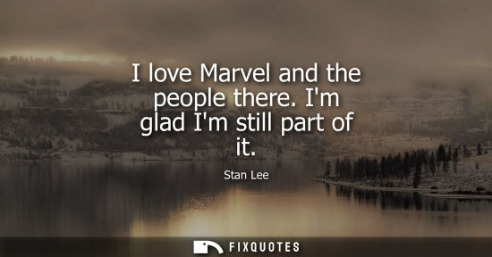 Small: I love Marvel and the people there. Im glad Im still part of it