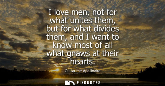 Small: I love men, not for what unites them, but for what divides them, and I want to know most of all what gn