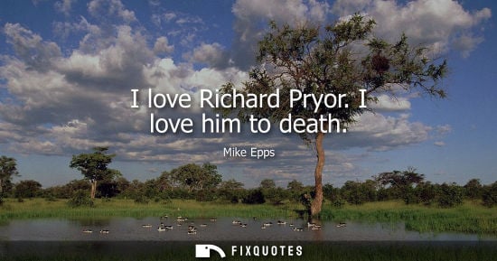 Small: I love Richard Pryor. I love him to death