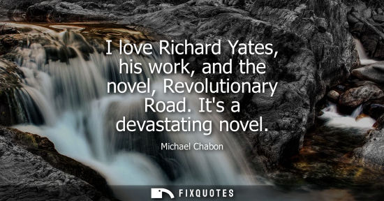 Small: I love Richard Yates, his work, and the novel, Revolutionary Road. Its a devastating novel