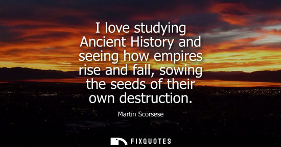 Small: I love studying Ancient History and seeing how empires rise and fall, sowing the seeds of their own des