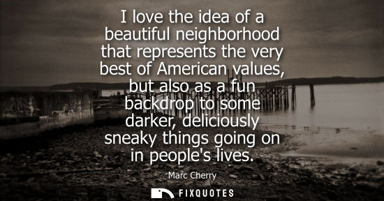 Small: I love the idea of a beautiful neighborhood that represents the very best of American values, but also 