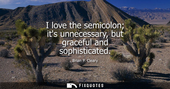 Small: I love the semicolon its unnecessary, but graceful and sophisticated