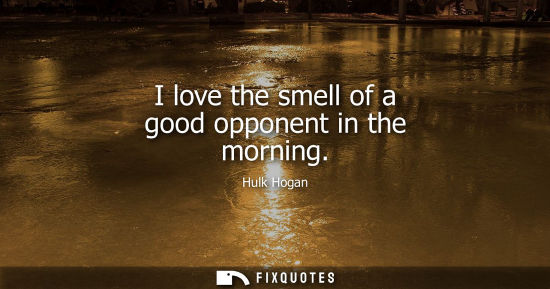 Small: I love the smell of a good opponent in the morning