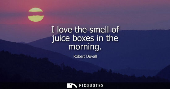 Small: I love the smell of juice boxes in the morning
