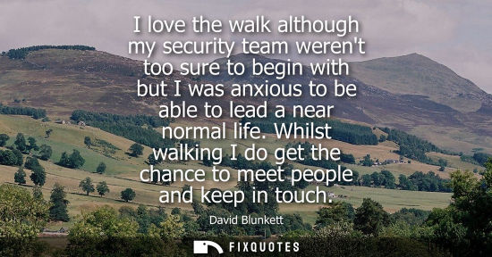 Small: I love the walk although my security team werent too sure to begin with but I was anxious to be able to