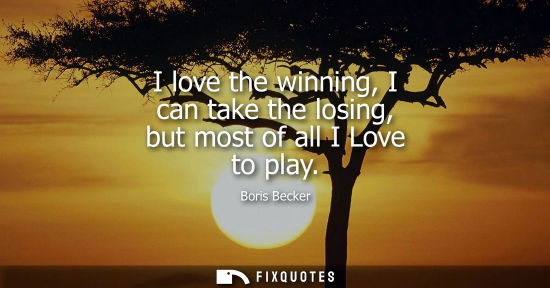 Small: I love the winning, I can take the losing, but most of all I Love to play