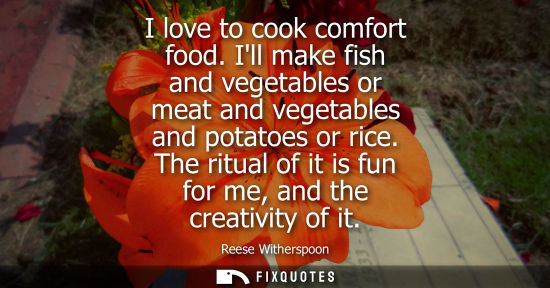 Small: I love to cook comfort food. Ill make fish and vegetables or meat and vegetables and potatoes or rice.