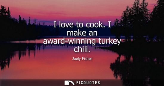 Small: I love to cook. I make an award-winning turkey chili
