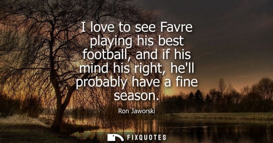 Small: I love to see Favre playing his best football, and if his mind his right, hell probably have a fine sea