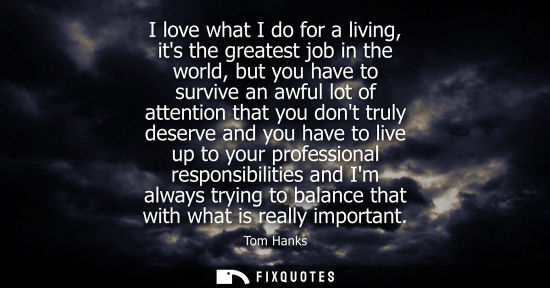 Small: I love what I do for a living, its the greatest job in the world, but you have to survive an awful lot 