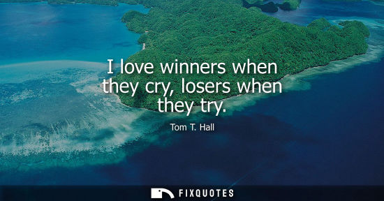 Small: I love winners when they cry, losers when they try