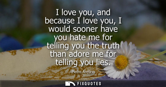 Small: I love you, and because I love you, I would sooner have you hate me for telling you the truth than ador