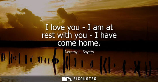 Small: I love you - I am at rest with you - I have come home
