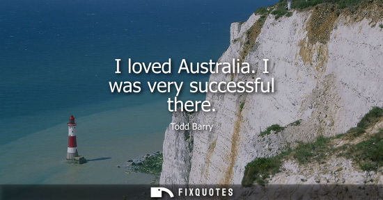 Small: I loved Australia. I was very successful there