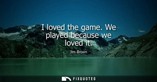 Small: I loved the game. We played because we loved it
