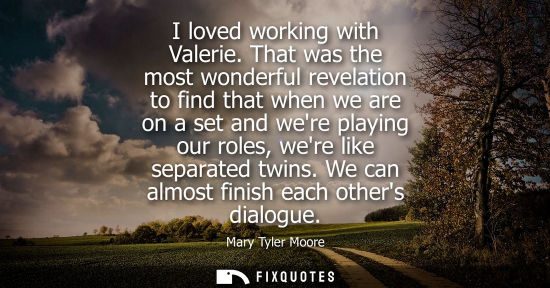 Small: I loved working with Valerie. That was the most wonderful revelation to find that when we are on a set 