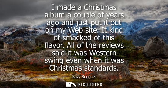 Small: I made a Christmas album a couple of years ago and just put it out on my Web site. It kind of smacked of this 