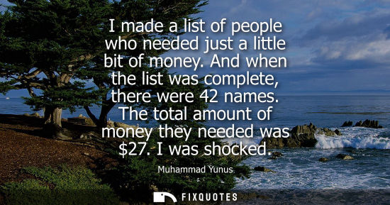 Small: I made a list of people who needed just a little bit of money. And when the list was complete, there we