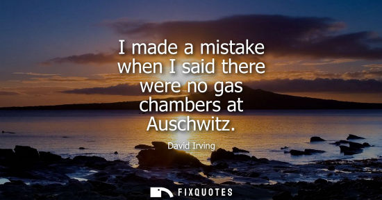 Small: I made a mistake when I said there were no gas chambers at Auschwitz