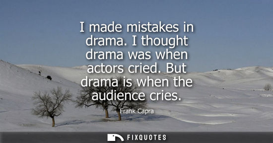 Small: I made mistakes in drama. I thought drama was when actors cried. But drama is when the audience cries
