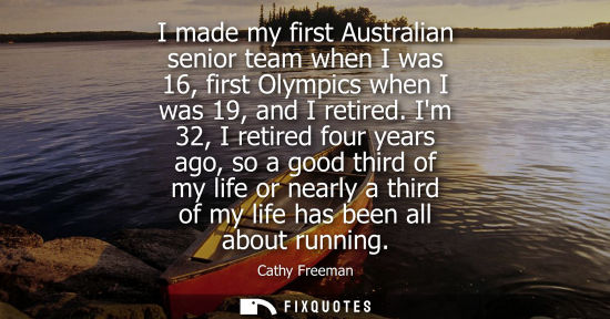 Small: I made my first Australian senior team when I was 16, first Olympics when I was 19, and I retired.