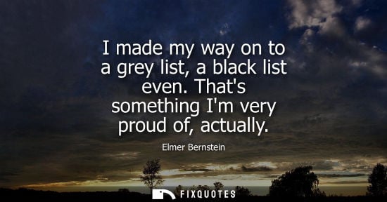 Small: I made my way on to a grey list, a black list even. Thats something Im very proud of, actually