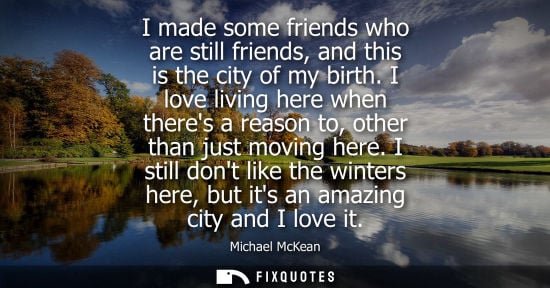 Small: I made some friends who are still friends, and this is the city of my birth. I love living here when th