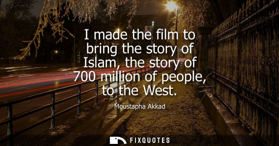 Small: I made the film to bring the story of Islam, the story of 700 million of people, to the West