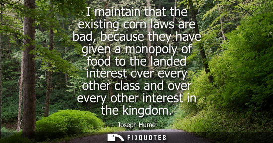 Small: I maintain that the existing corn laws are bad, because they have given a monopoly of food to the lande