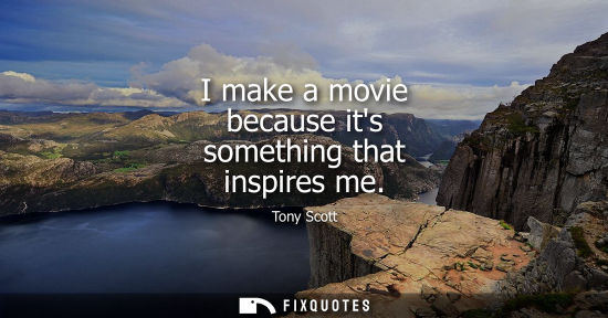 Small: I make a movie because its something that inspires me