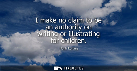Small: I make no claim to be an authority on writing or illustrating for children