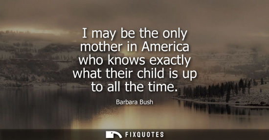 Small: I may be the only mother in America who knows exactly what their child is up to all the time