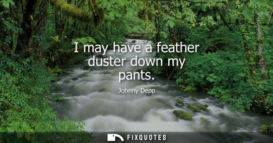 Small: I may have a feather duster down my pants