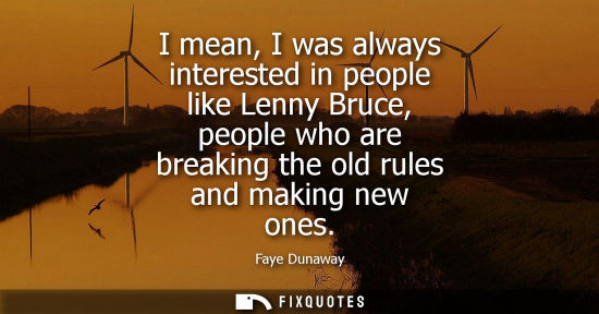 Small: I mean, I was always interested in people like Lenny Bruce, people who are breaking the old rules and m