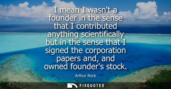 Small: I mean I wasnt a founder in the sense that I contributed anything scientifically but in the sense that 