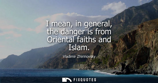Small: I mean, in general, the danger is from Oriental faiths and Islam