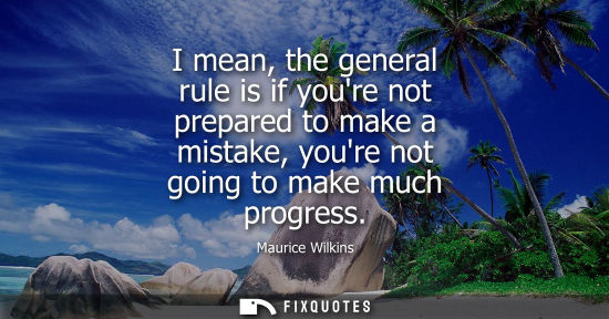 Small: I mean, the general rule is if youre not prepared to make a mistake, youre not going to make much progr