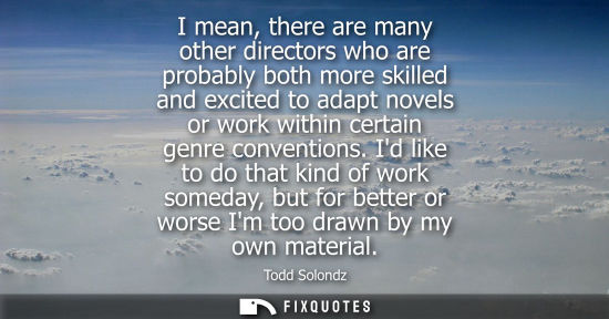 Small: I mean, there are many other directors who are probably both more skilled and excited to adapt novels o