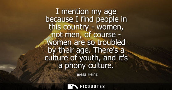 Small: I mention my age because I find people in this country - women, not men, of course - women are so troub
