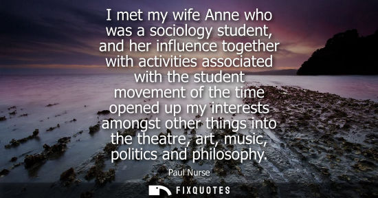 Small: I met my wife Anne who was a sociology student, and her influence together with activities associated w
